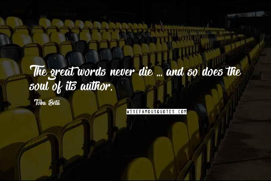 Toba Beta Quotes: The great words never die ... and so does the soul of its author.