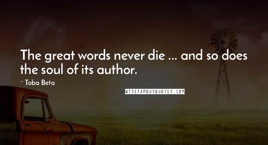 Toba Beta Quotes: The great words never die ... and so does the soul of its author.