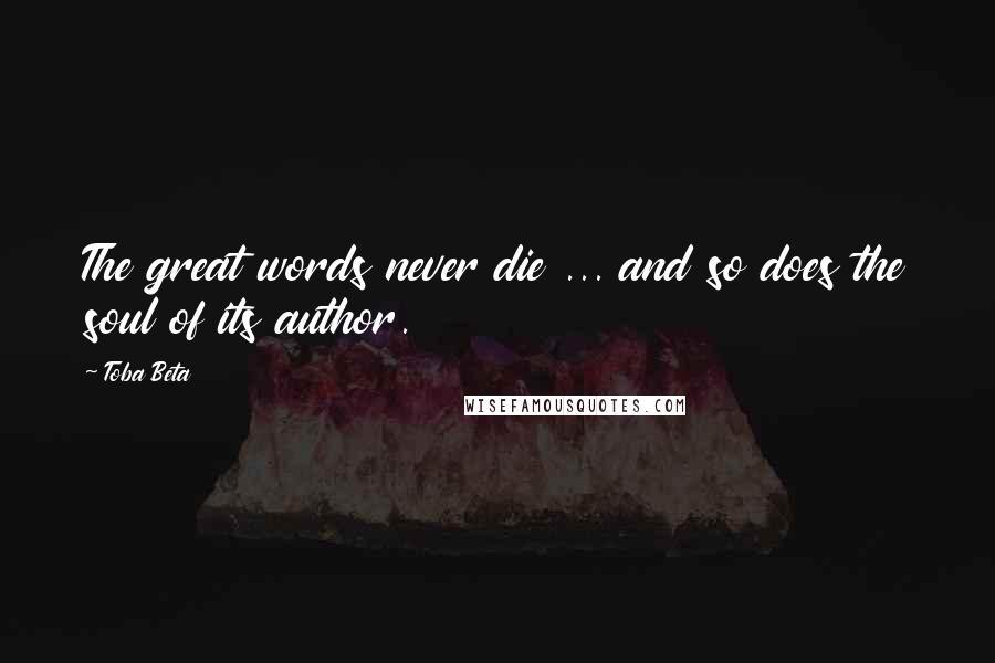 Toba Beta Quotes: The great words never die ... and so does the soul of its author.