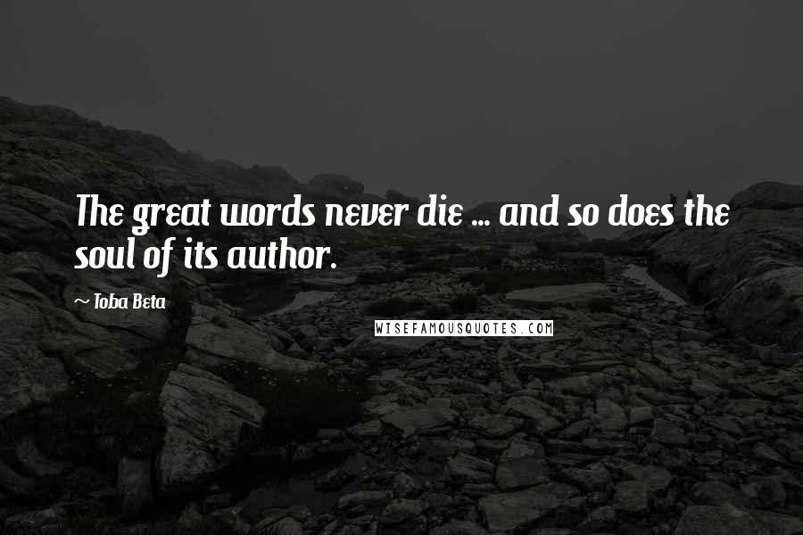 Toba Beta Quotes: The great words never die ... and so does the soul of its author.
