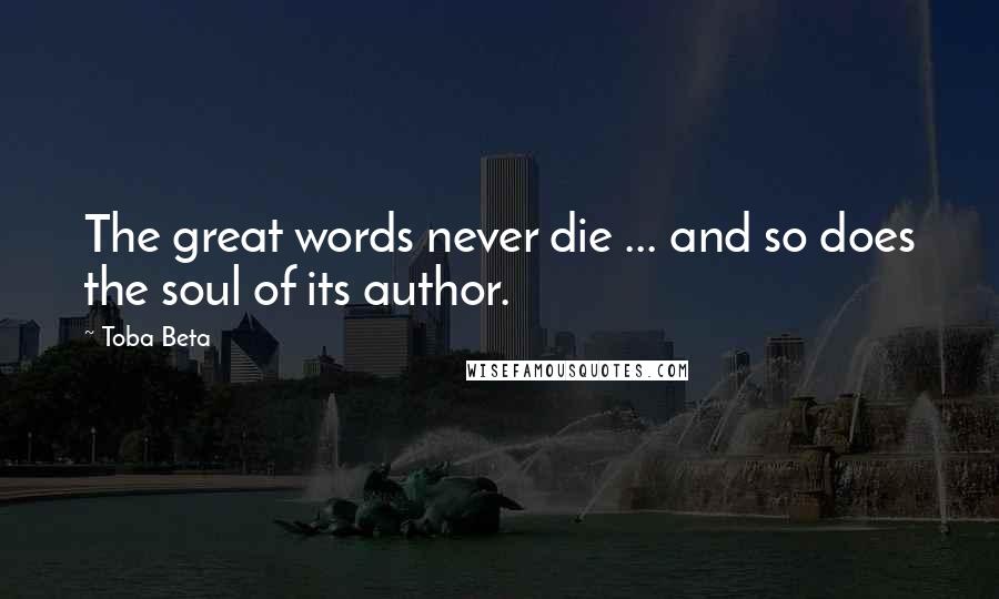 Toba Beta Quotes: The great words never die ... and so does the soul of its author.