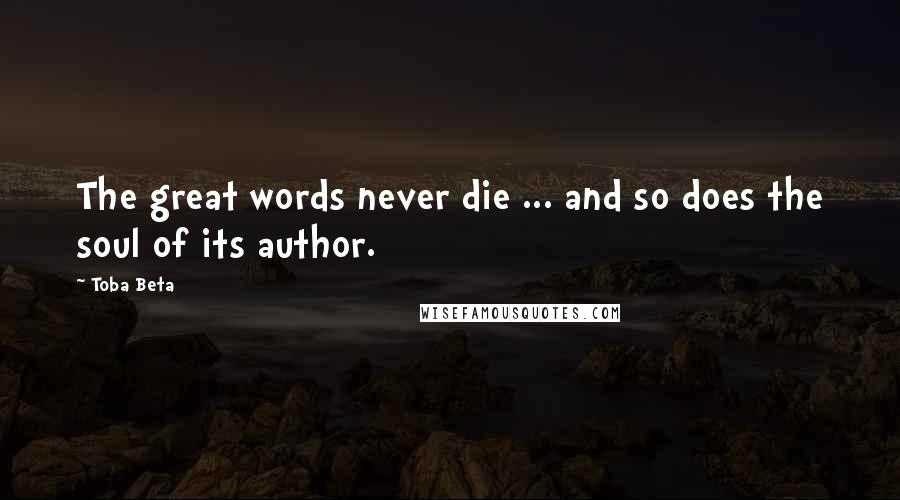 Toba Beta Quotes: The great words never die ... and so does the soul of its author.