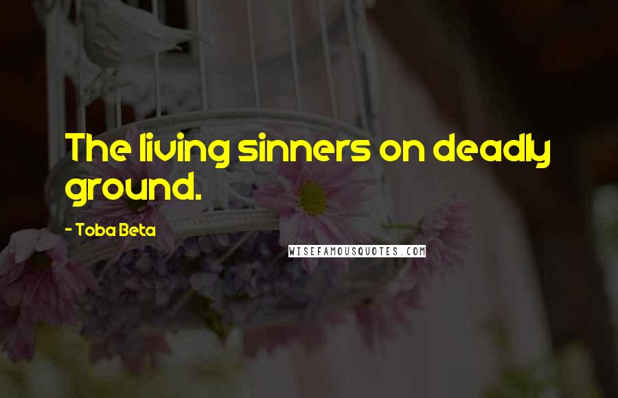 Toba Beta Quotes: The living sinners on deadly ground.