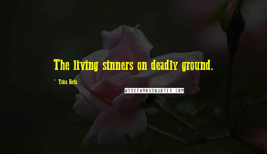 Toba Beta Quotes: The living sinners on deadly ground.