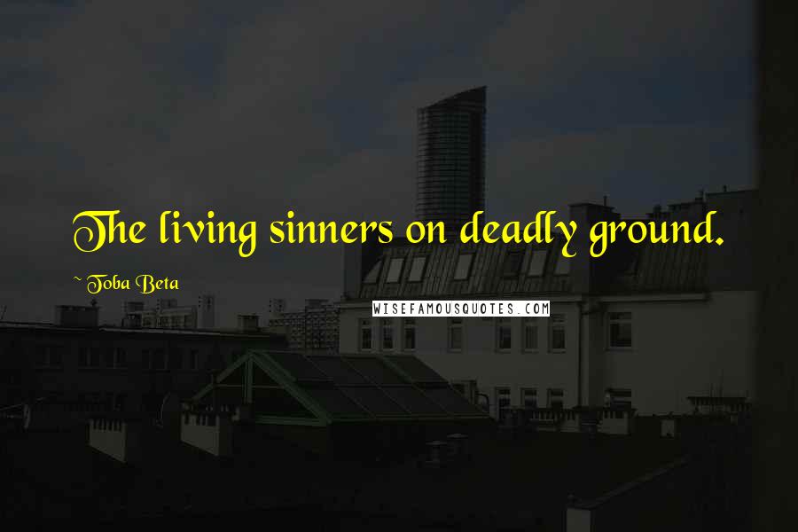 Toba Beta Quotes: The living sinners on deadly ground.