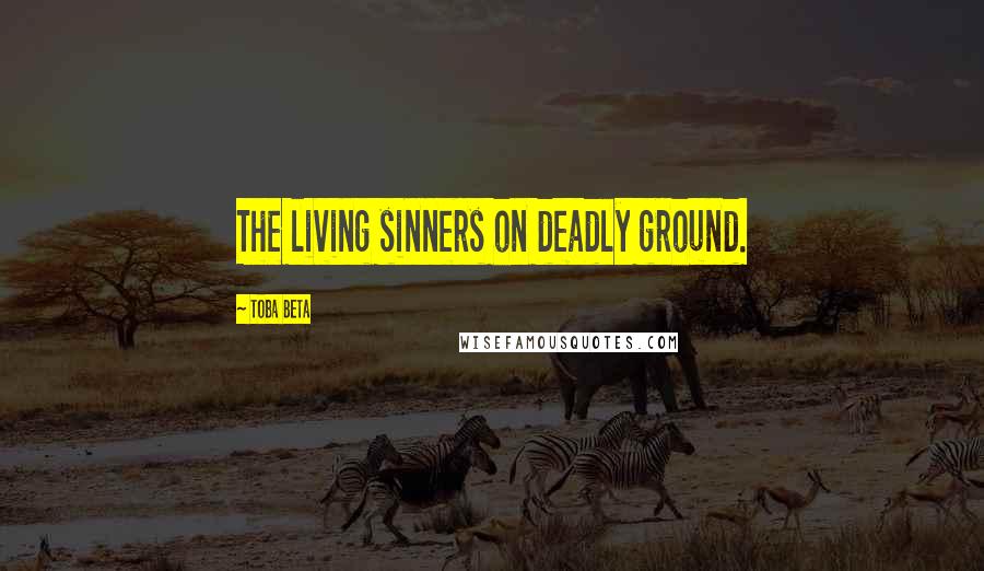 Toba Beta Quotes: The living sinners on deadly ground.