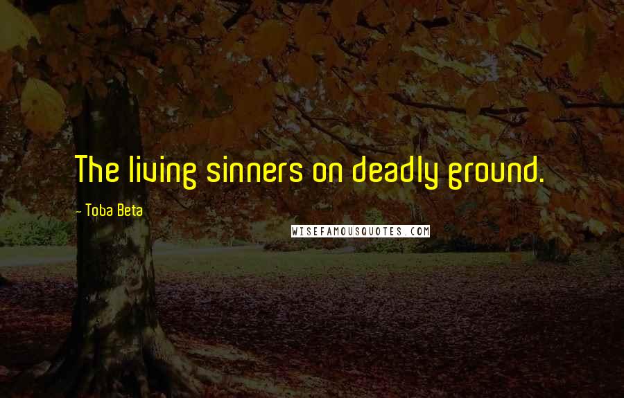 Toba Beta Quotes: The living sinners on deadly ground.