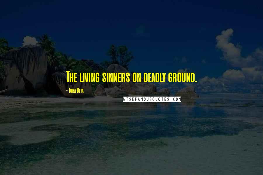 Toba Beta Quotes: The living sinners on deadly ground.