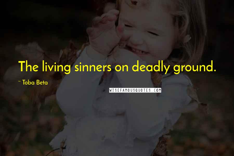 Toba Beta Quotes: The living sinners on deadly ground.