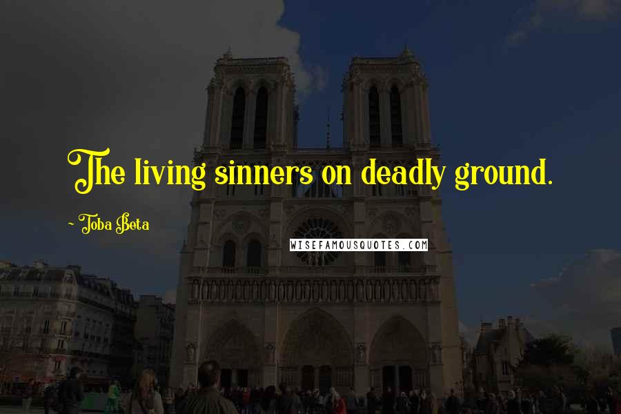 Toba Beta Quotes: The living sinners on deadly ground.