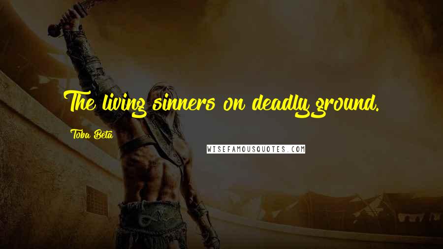 Toba Beta Quotes: The living sinners on deadly ground.