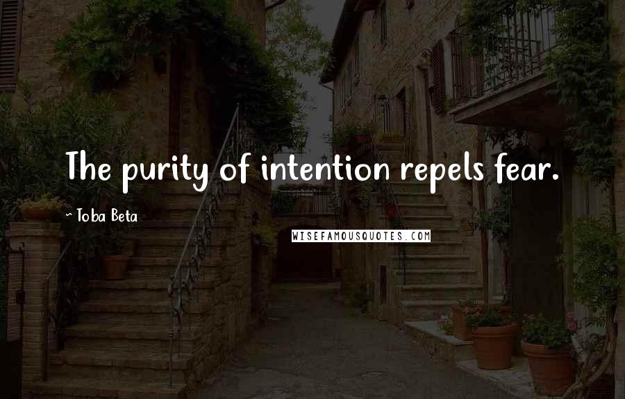 Toba Beta Quotes: The purity of intention repels fear.