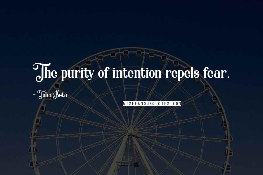 Toba Beta Quotes: The purity of intention repels fear.