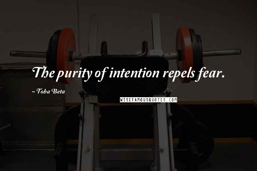 Toba Beta Quotes: The purity of intention repels fear.