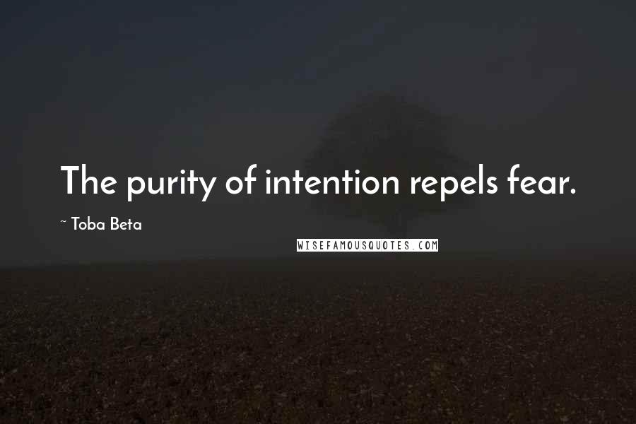 Toba Beta Quotes: The purity of intention repels fear.