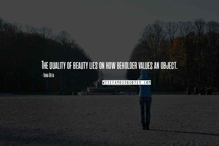 Toba Beta Quotes: The quality of beauty lies on how beholder values an object.