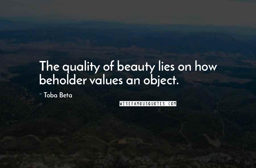 Toba Beta Quotes: The quality of beauty lies on how beholder values an object.