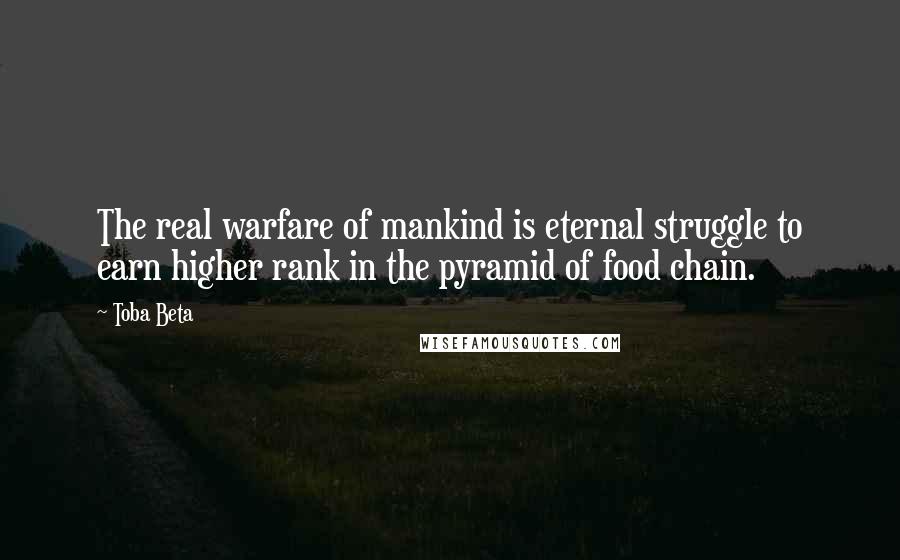 Toba Beta Quotes: The real warfare of mankind is eternal struggle to earn higher rank in the pyramid of food chain.
