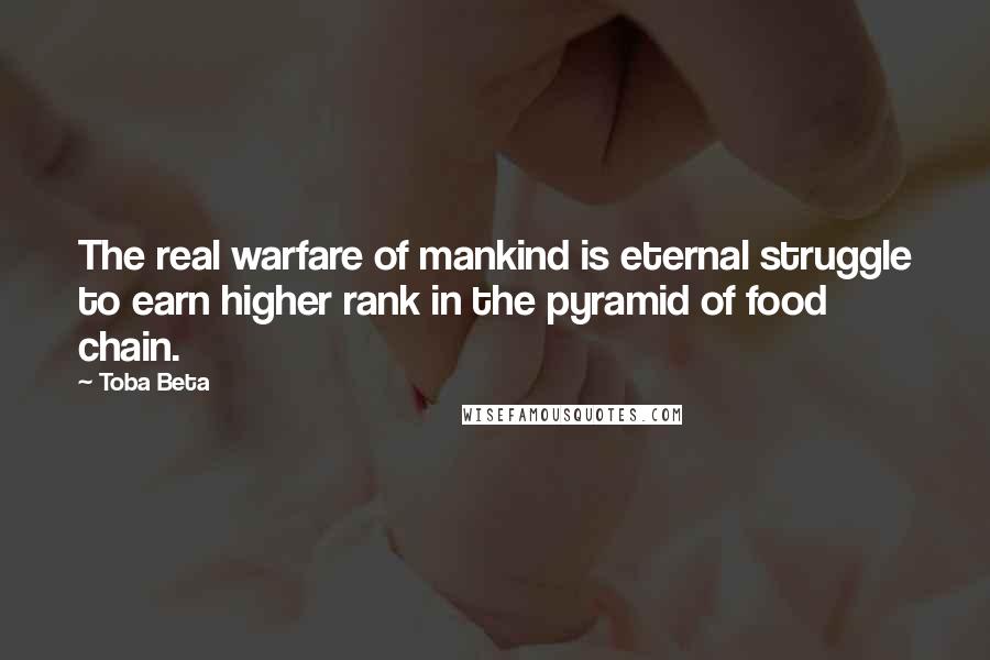 Toba Beta Quotes: The real warfare of mankind is eternal struggle to earn higher rank in the pyramid of food chain.
