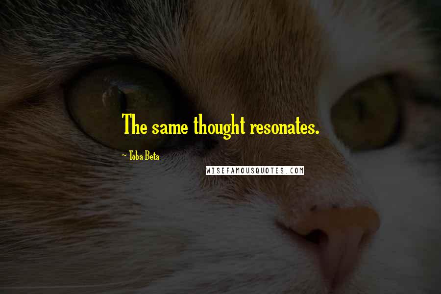 Toba Beta Quotes: The same thought resonates.