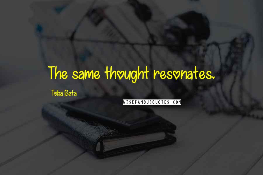 Toba Beta Quotes: The same thought resonates.