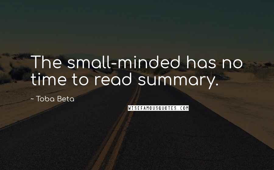 Toba Beta Quotes: The small-minded has no time to read summary.
