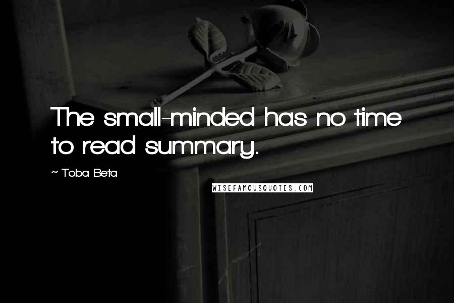 Toba Beta Quotes: The small-minded has no time to read summary.