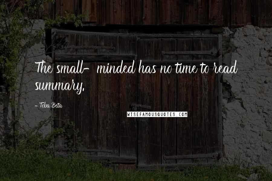 Toba Beta Quotes: The small-minded has no time to read summary.