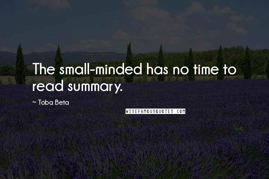 Toba Beta Quotes: The small-minded has no time to read summary.