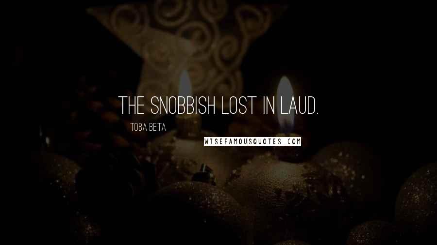 Toba Beta Quotes: The snobbish lost in laud.