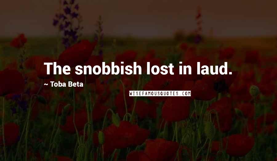 Toba Beta Quotes: The snobbish lost in laud.