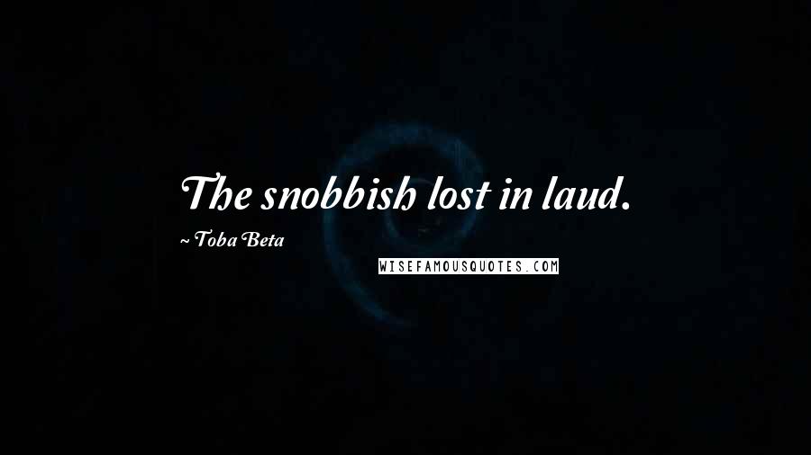 Toba Beta Quotes: The snobbish lost in laud.