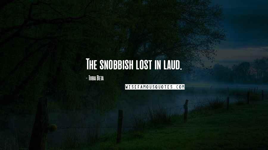 Toba Beta Quotes: The snobbish lost in laud.