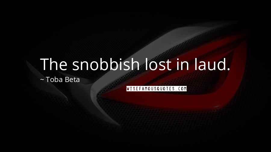 Toba Beta Quotes: The snobbish lost in laud.