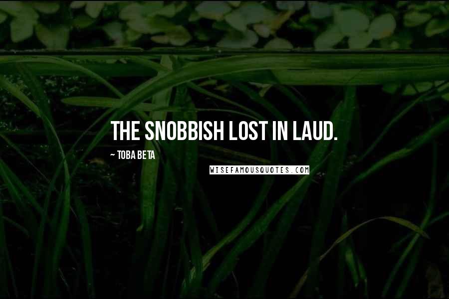 Toba Beta Quotes: The snobbish lost in laud.