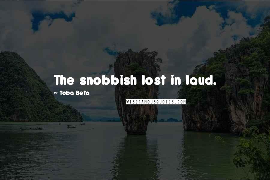 Toba Beta Quotes: The snobbish lost in laud.