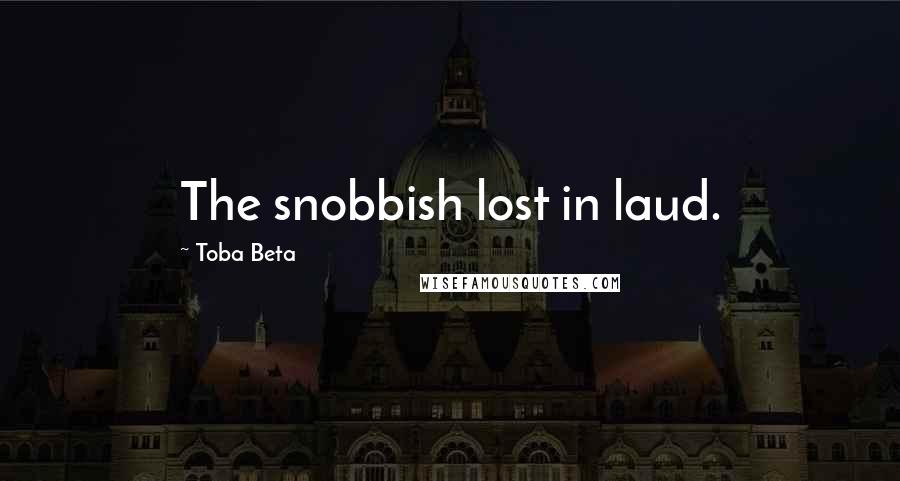 Toba Beta Quotes: The snobbish lost in laud.