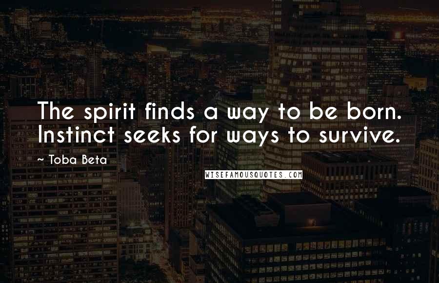 Toba Beta Quotes: The spirit finds a way to be born. Instinct seeks for ways to survive.