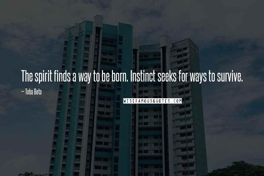 Toba Beta Quotes: The spirit finds a way to be born. Instinct seeks for ways to survive.