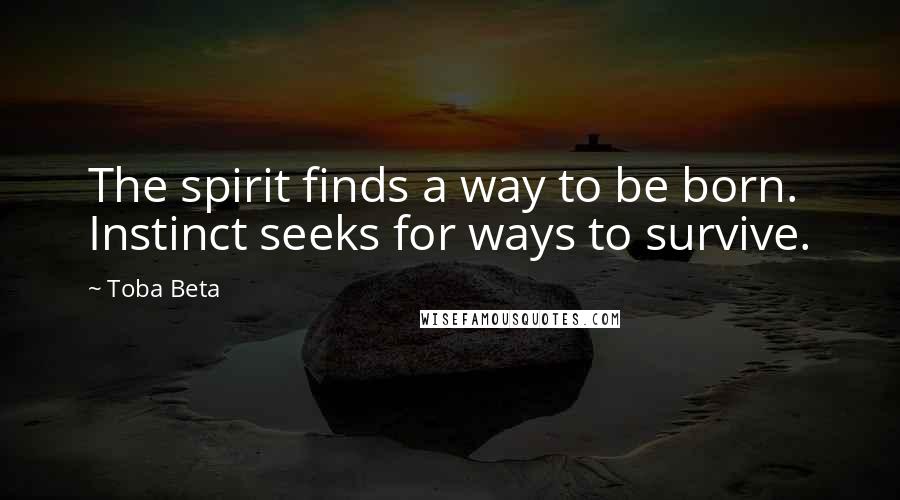 Toba Beta Quotes: The spirit finds a way to be born. Instinct seeks for ways to survive.