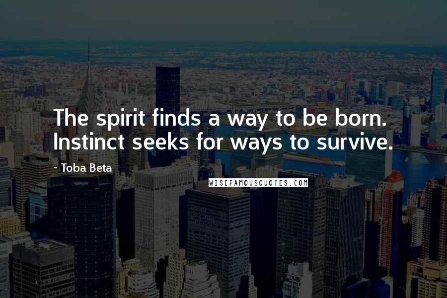 Toba Beta Quotes: The spirit finds a way to be born. Instinct seeks for ways to survive.
