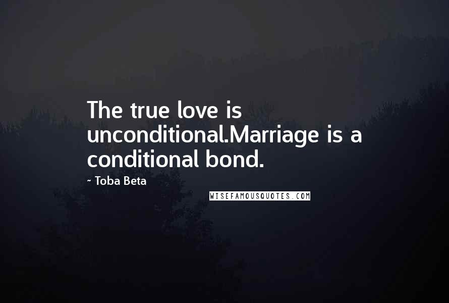 Toba Beta Quotes: The true love is unconditional.Marriage is a conditional bond.