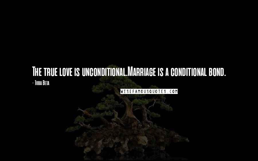 Toba Beta Quotes: The true love is unconditional.Marriage is a conditional bond.