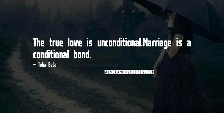 Toba Beta Quotes: The true love is unconditional.Marriage is a conditional bond.