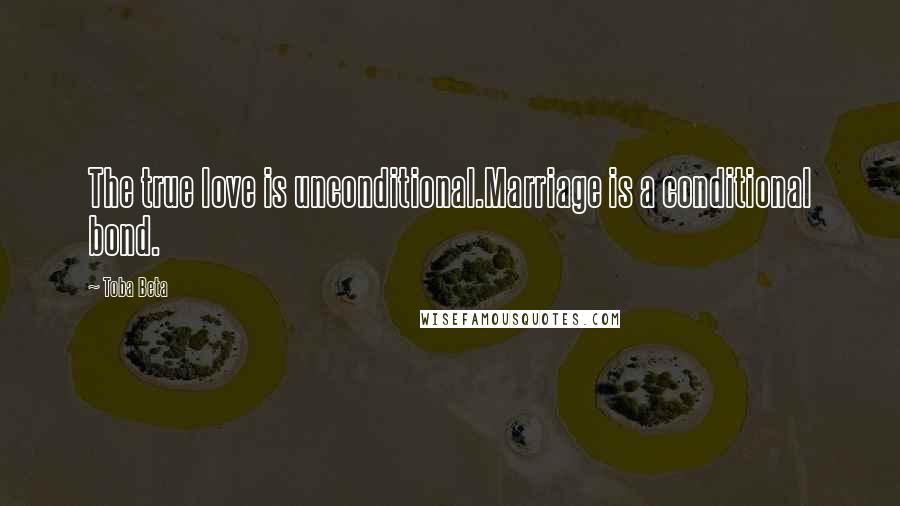 Toba Beta Quotes: The true love is unconditional.Marriage is a conditional bond.