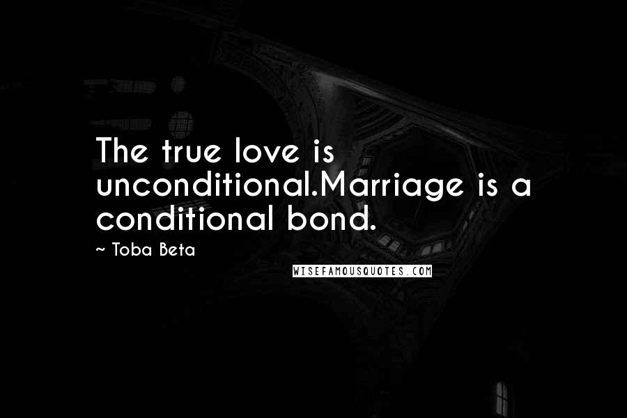Toba Beta Quotes: The true love is unconditional.Marriage is a conditional bond.