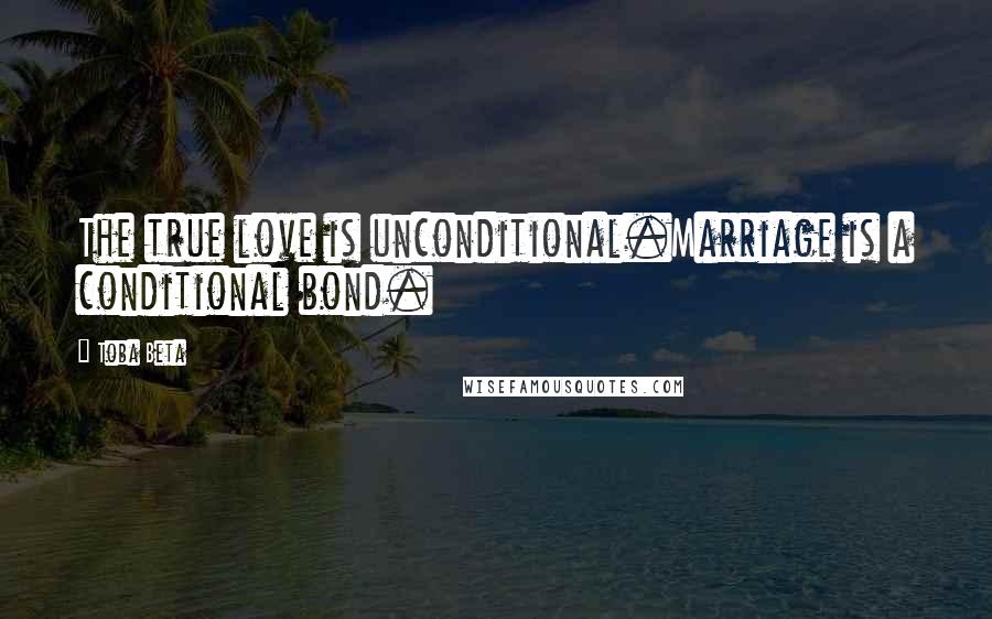 Toba Beta Quotes: The true love is unconditional.Marriage is a conditional bond.