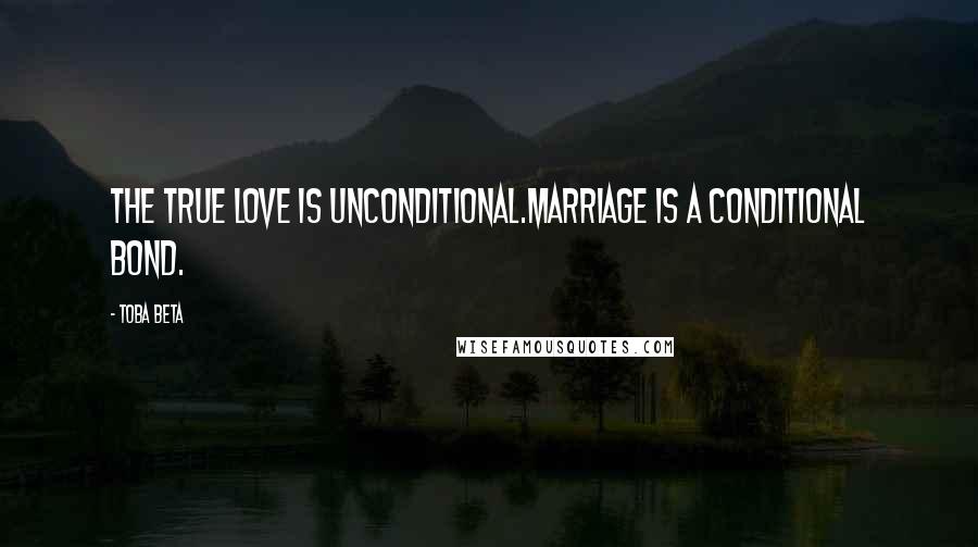 Toba Beta Quotes: The true love is unconditional.Marriage is a conditional bond.