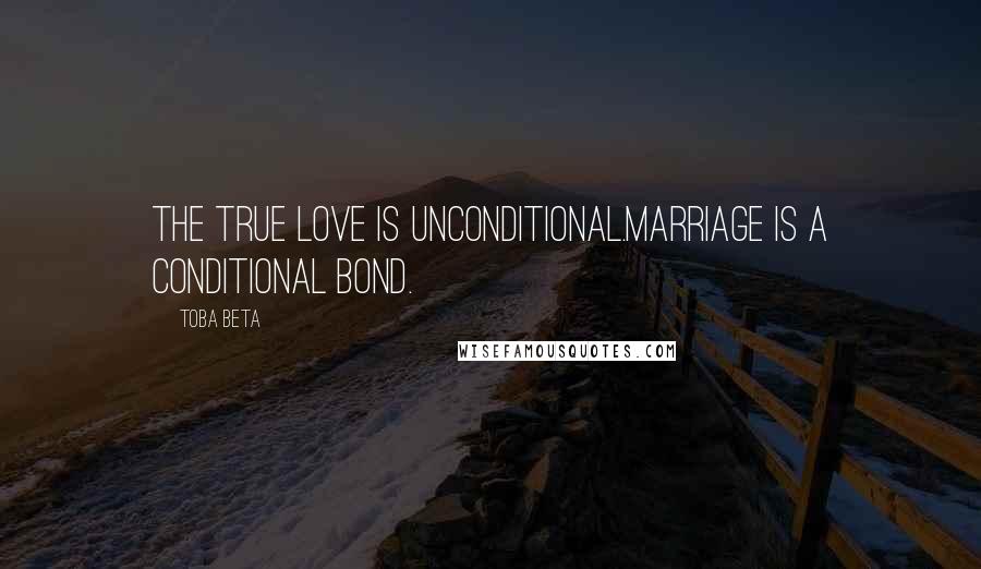 Toba Beta Quotes: The true love is unconditional.Marriage is a conditional bond.