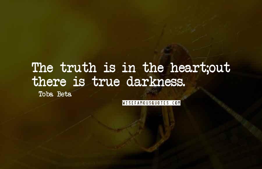 Toba Beta Quotes: The truth is in the heart;out there is true darkness.